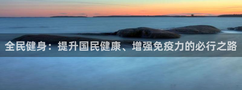 尊龙凯时贴吧：全民健身：提升国民健康、增强免疫力的必行之