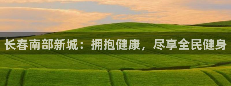 尊龙凯时提款一直审核中：长春南部新城：拥抱健康，尽享全民