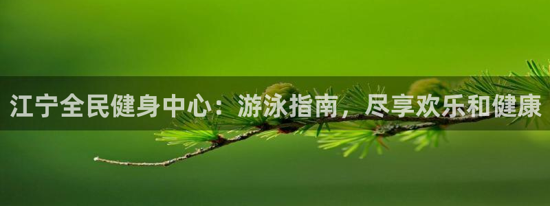 凯时kb88公司简介：江宁全民健身中心：游泳指南，尽享欢