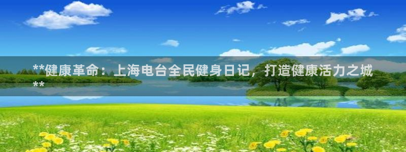 凯时app官网首页：**健康革命：上海电台全民健身日记，
