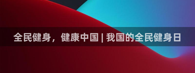 尊龙凯时代理佣金发不发：全民健身，健康中国 | 我国的全