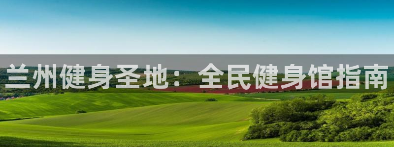 尊龙凯时平台还是万搏好：兰州健身圣地：全民健身馆指南