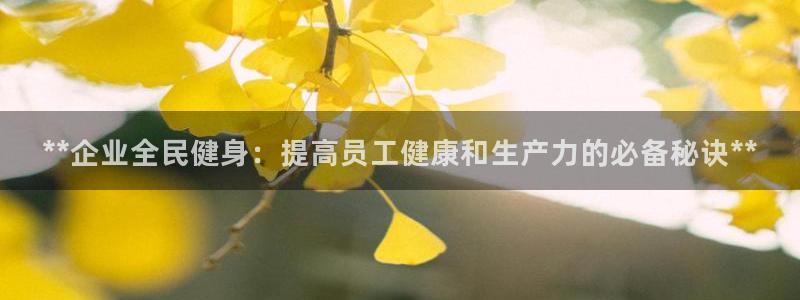 尊龙软件下载：**企业全民健身：提高员工健康和生产力的必