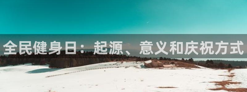 尊龙体育游戏平台：全民健身日：起源、意义和庆祝方式