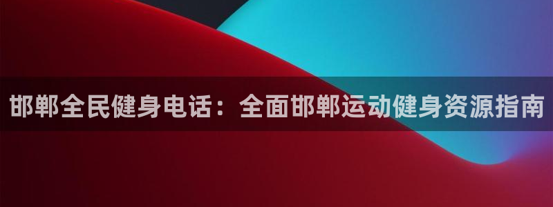 尊龙d88官网选RA来就送38：邯郸全民健身电话：全面邯