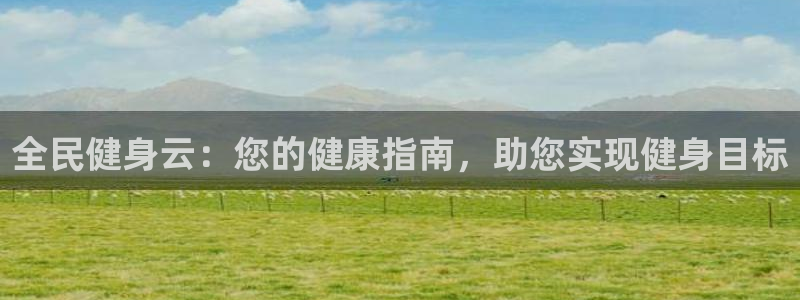 尊龙人生就是博一下阿扎尔：全民健身云：您的健康指南，助您