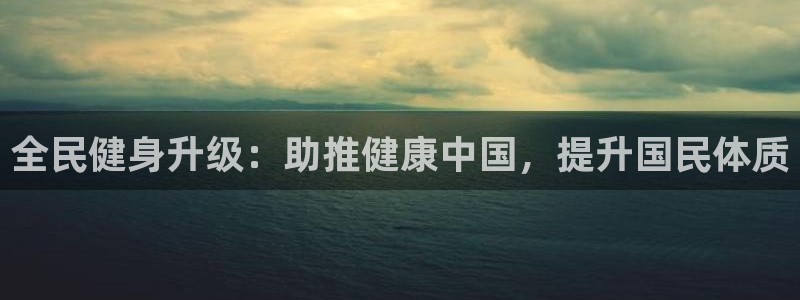 尊龙人生就是博D88：全民健身升级：助推健康中国，提升国