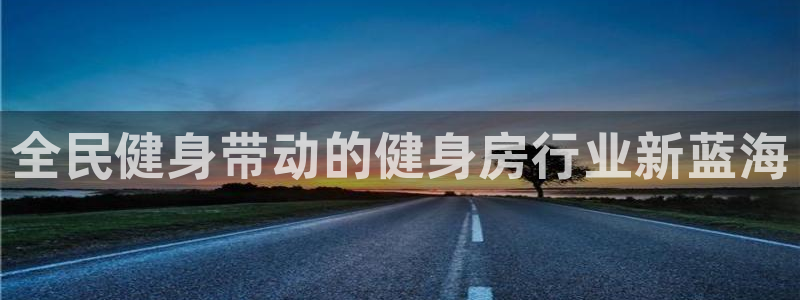 尊龙人生就是搏：全民健身带动的健身房行业新蓝海