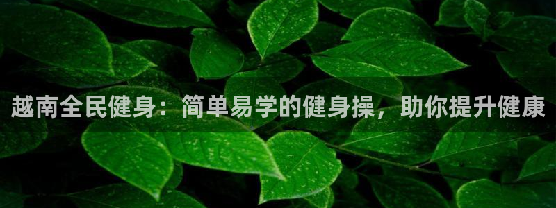 尊龙d88ag官方网站：越南全民健身：简单易学的健身操，
