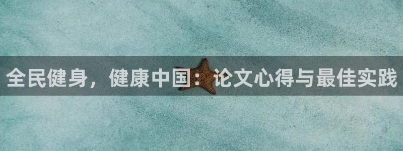 尊龙游戏官网：全民健身，健康中国：论文心得与最佳实践