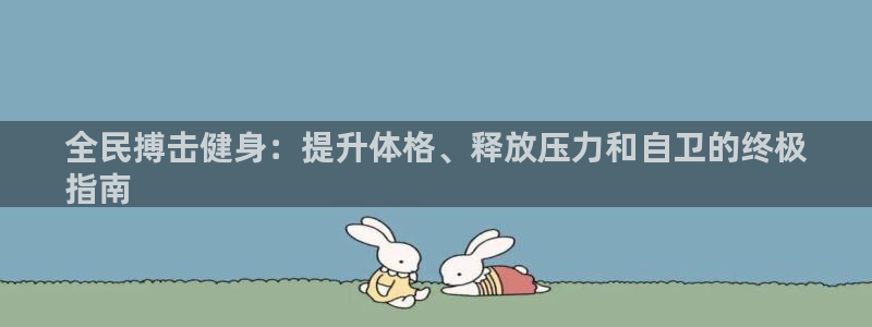 尊龙人生就是博旧：全民搏击健身：提升体格、释放压力和自卫