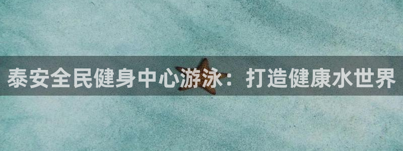 尊龙z6官网ag：泰安全民健身中心游泳：打造健康水世界