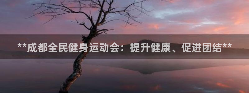 凯时最新官方APP下载：**成都全民健身运动会：提升健康