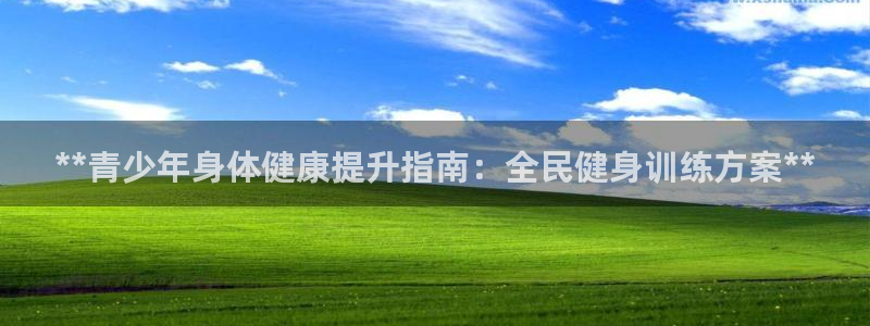 尊龙长相评价：**青少年身体健康提升指南：全民健身训练方