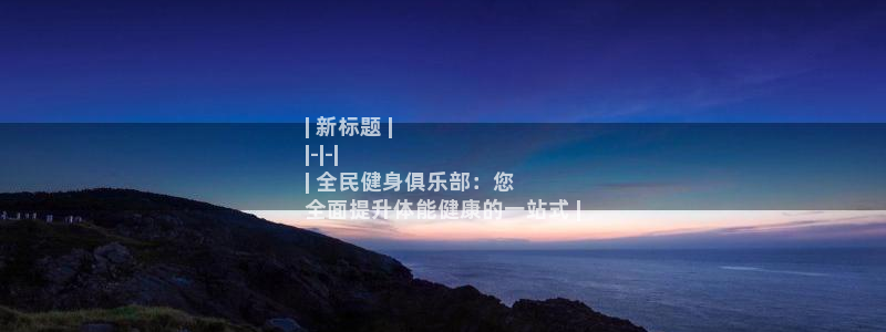 ZL尊龙凯时平台：| 新标题 |
|-|-|
| 全民健