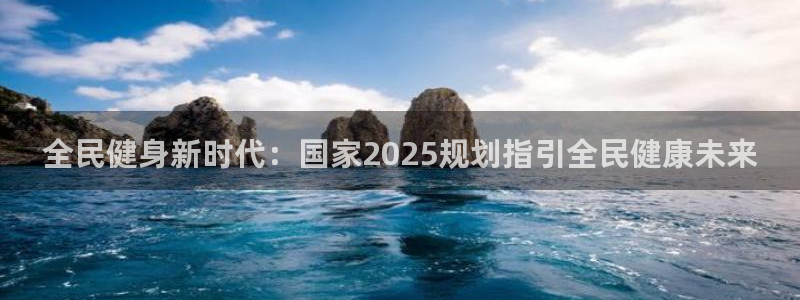 尊龙凯时总部在哪里：全民健身新时代：国家2025规划指引