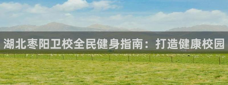 尊龙am i blue：湖北枣阳卫校全民健身指南：打造健