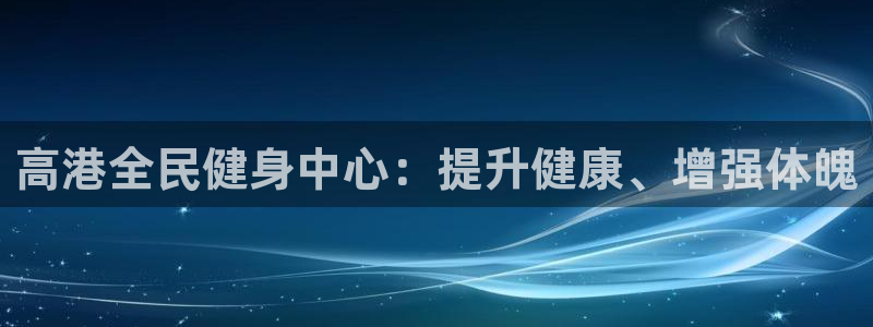 尊龙凯时代理官网入口：高港全民健身中心：提升健康、增强体