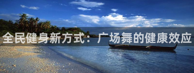 尊龙平台有谁玩过：全民健身新方式：广场舞的健康效应