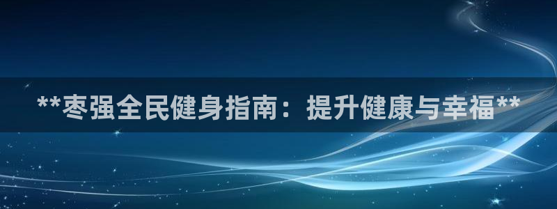 尊龙凯时平台入口：**枣强全民健身指南：提升健康与幸福*