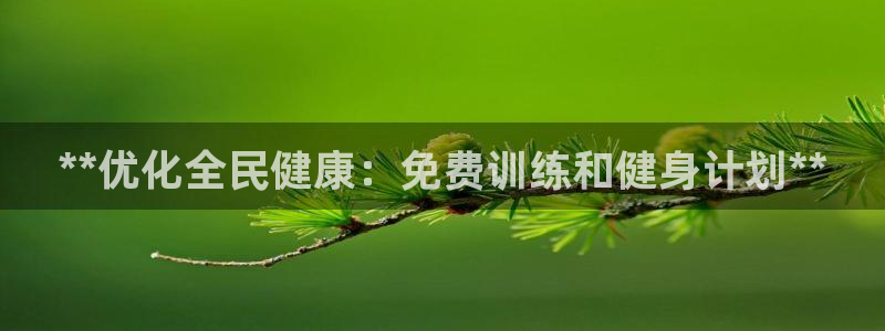 尊龙集团官网：**优化全民健康：免费训练和健身计划**