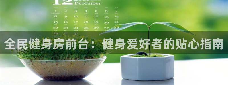 尊龙凯时链接：全民健身房前台：健身爱好者的贴心指南