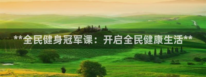 kb88凯时SO权威AG发财网：**全民健身冠军课：开启