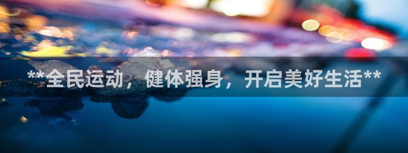 尊龙凯时账号异常审核提不了款怎么办：**全民运动，健体强