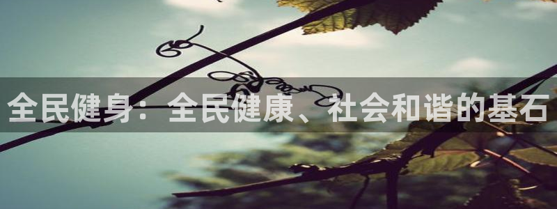尊龙凯时 - 人生就是搏!提款怎么样：全民健身：全民健康