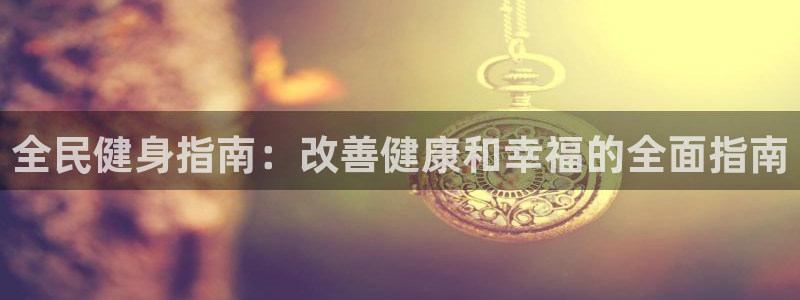 尊龙凯时平台不给出款怎么办：全民健身指南：改善健康和幸福