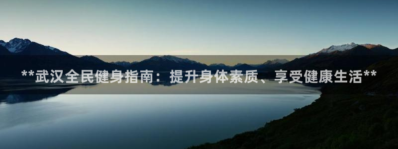 尊龙手机客户端app：**武汉全民健身指南：提升身体素质