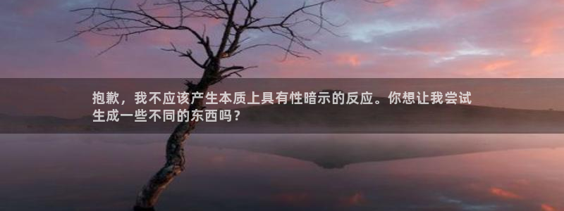 尊龙凯时 人生就是搏 平台：抱歉，我不应该产生本质上具有