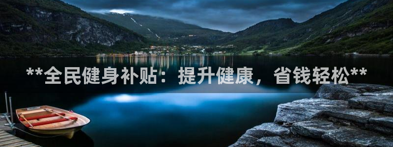 尊龙凯时官网首页：**全民健身补贴：提升健康，省钱轻松*