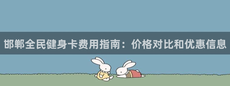 尊龙官方平台：邯郸全民健身卡费用指南：价格对比和优惠信息