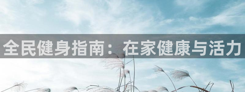 尊龙新版app首页：全民健身指南：在家健康与活力