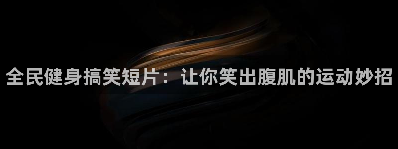 尊龙ag旗舰厅登录 租车app下载：全民健身搞笑短片：让
