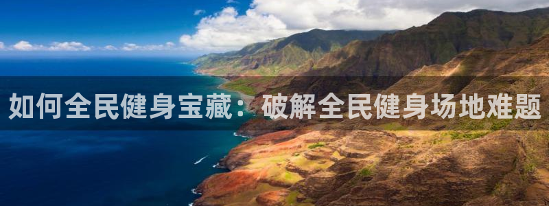 凯时k66登录：如何全民健身宝藏：破解全民健身场地难题