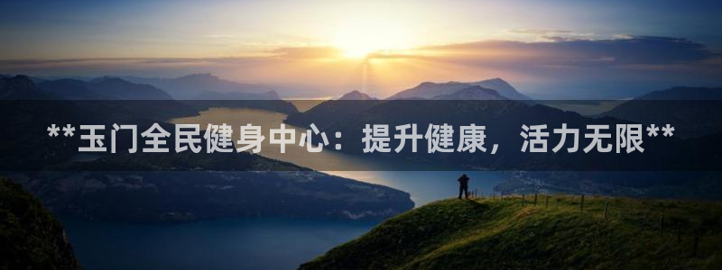 凯时ag旗舰厅网址是什么：**玉门全民健身中心：提升健康