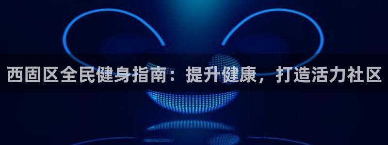尊龙凯时的最新消息：西固区全民健身指南：提升健康，打造活