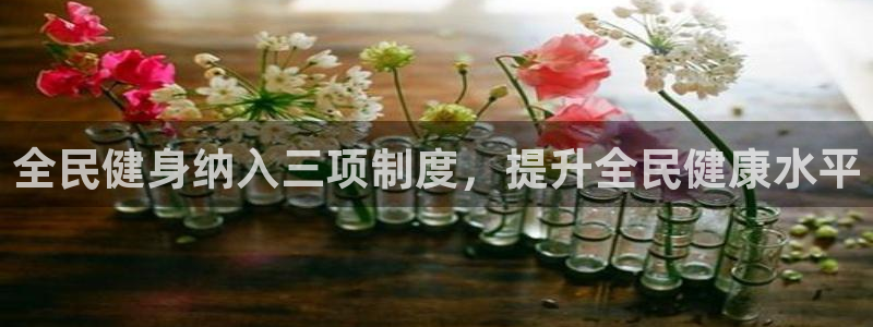 尊龙官方身高：全民健身纳入三项制度，提升全民健康水平