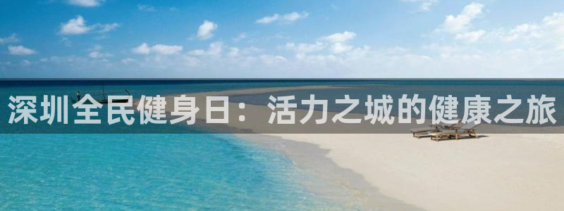 尊龙凯时ag旗舰厅官网客服：深圳全民健身日：活力之城的健