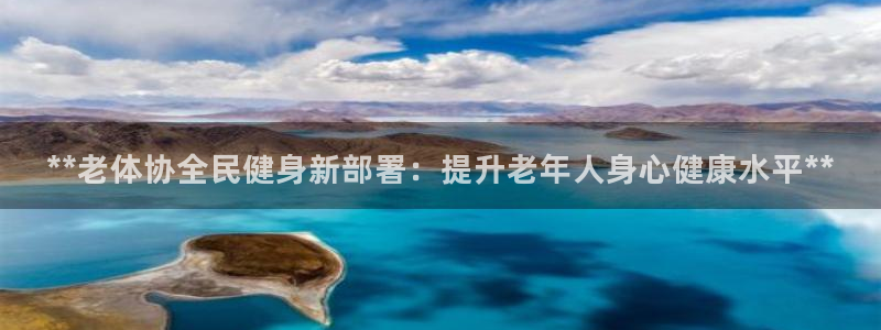尊龙人生就是博首页入口：**老体协全民健身新部署：提升老
