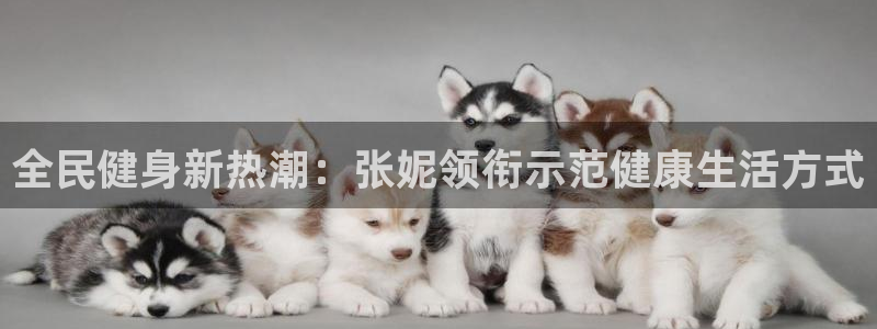 尊龙凯时邀请码：全民健身新热潮：张妮领衔示范健康生活方式
