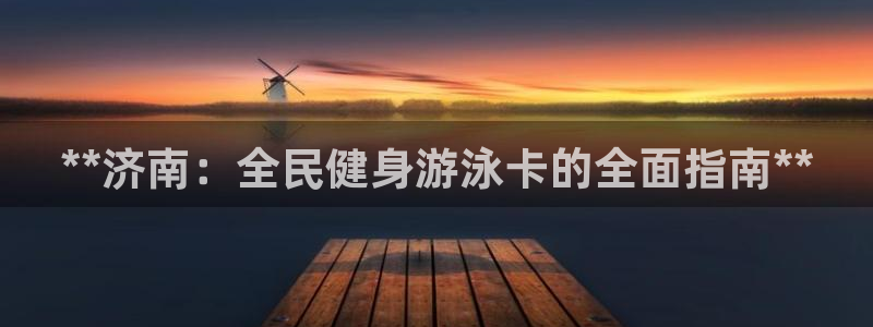 尊龙d88手机app免费下载：**济南：全民健身游泳卡的