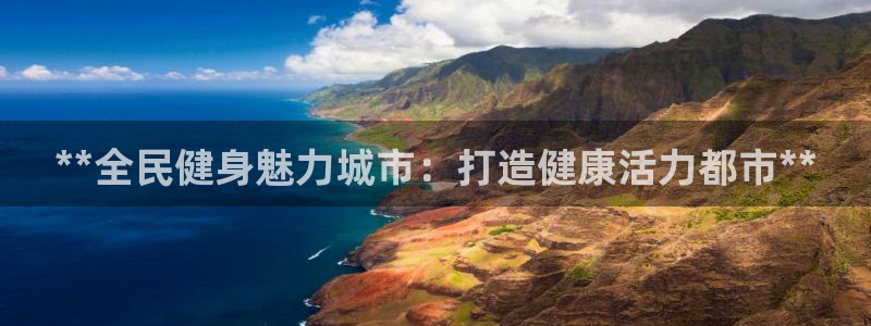 尊龙凯时·中国官方网站：**全民健身魅力城市：打造健康活