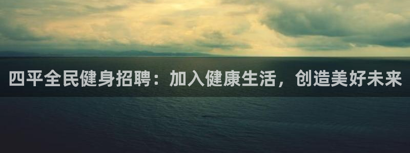 最新凯时官网网址：四平全民健身招聘：加入健康生活，创造美
