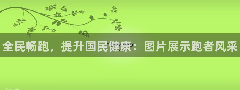 尊龙凯时人生就是搏官方网站：全民畅跑，提升国民健康：图片