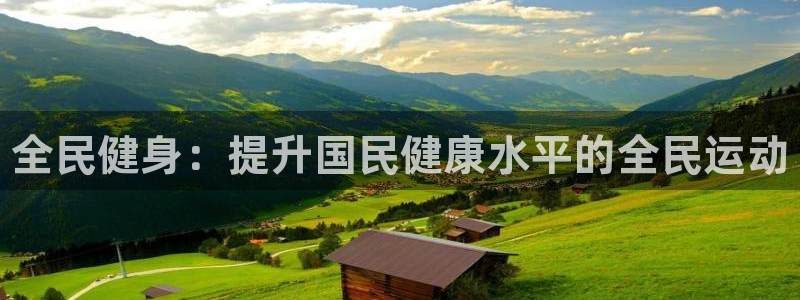 尊龙凯时网站登录：全民健身：提升国民健康水平的全民运动