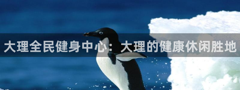 尊龙凯时的最新消息：大理全民健身中心：大理的健康休闲胜地