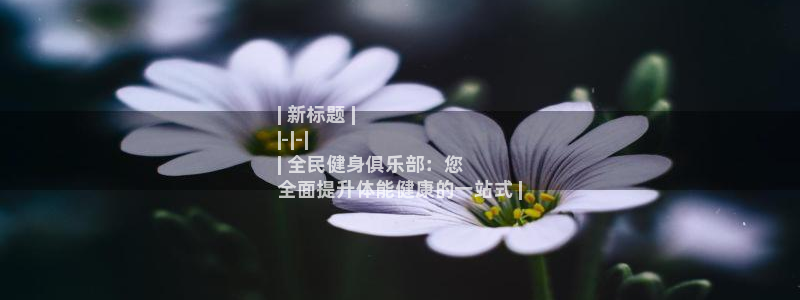 尊龙集团有限公司：| 新标题 |
|-|-|
| 全民健